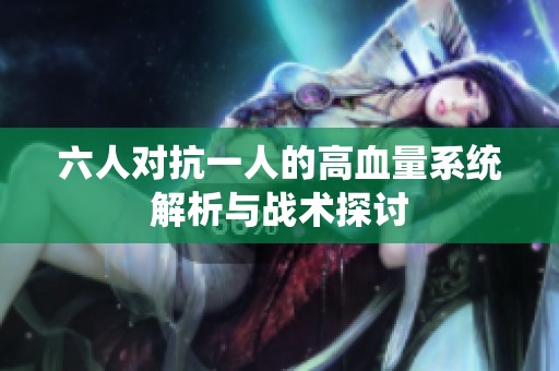 六人对抗一人的高血量系统解析与战术探讨