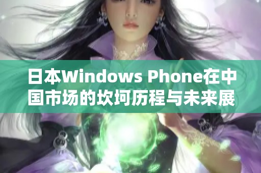日本Windows Phone在中国市场的坎坷历程与未来展望