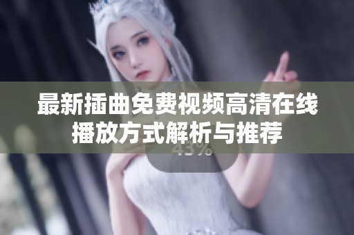 最新插曲免费视频高清在线播放方式解析与推荐