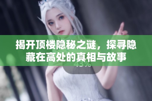 揭开顶楼隐秘之谜，探寻隐藏在高处的真相与故事