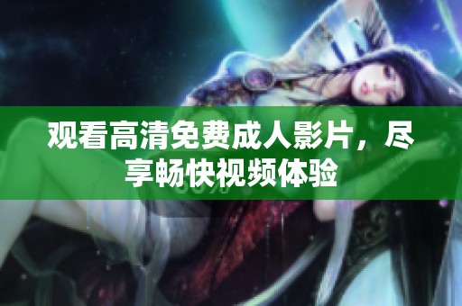 观看高清免费成人影片，尽享畅快视频体验