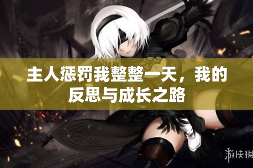 主人惩罚我整整一天，我的反思与成长之路