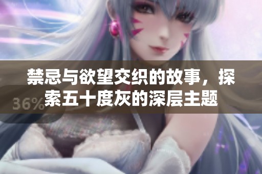 禁忌与欲望交织的故事，探索五十度灰的深层主题