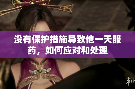 没有保护措施导致他一天服药，如何应对和处理