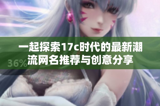 一起探索17c时代的最新潮流网名推荐与创意分享