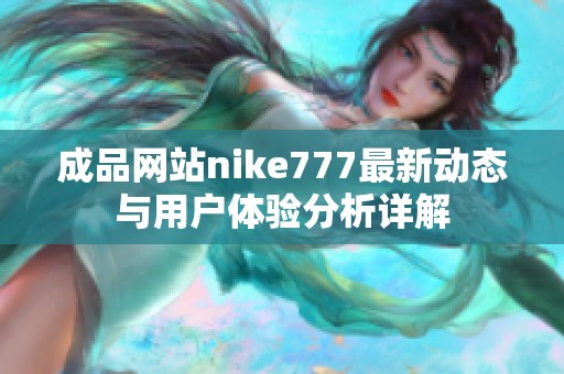 成品网站nike777最新动态与用户体验分析详解