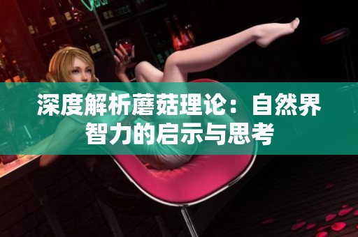 深度解析蘑菇理论：自然界智力的启示与思考