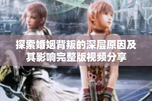 探索婚姻背叛的深层原因及其影响完整版视频分享