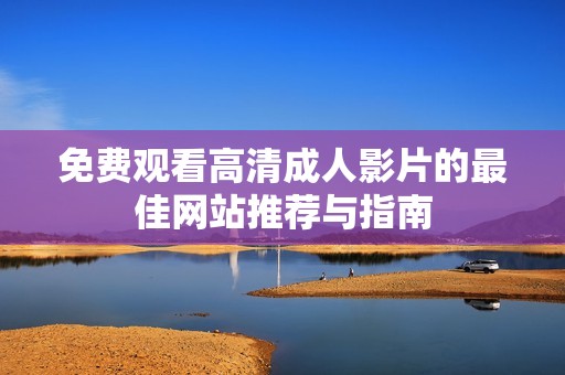 免费观看高清成人影片的最佳网站推荐与指南