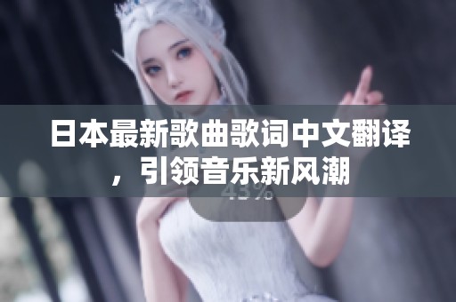日本最新歌曲歌词中文翻译，引领音乐新风潮
