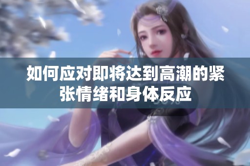如何应对即将达到高潮的紧张情绪和身体反应