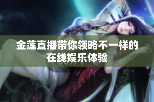 金莲直播带你领略不一样的在线娱乐体验