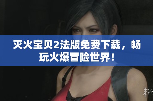 灭火宝贝2法版免费下载，畅玩火爆冒险世界！