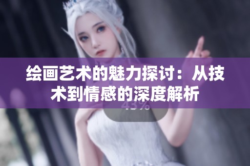 绘画艺术的魅力探讨：从技术到情感的深度解析