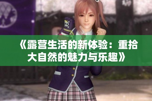 《露营生活的新体验：重拾大自然的魅力与乐趣》