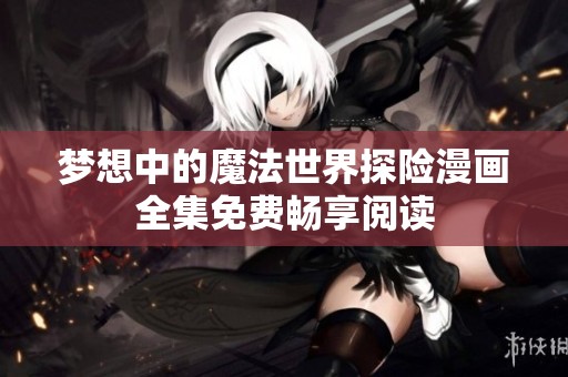 梦想中的魔法世界探险漫画全集免费畅享阅读