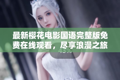 最新樱花电影国语完整版免费在线观看，尽享浪漫之旅
