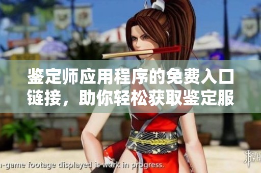 鉴定师应用程序的免费入口链接，助你轻松获取鉴定服务