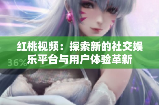 红桃视频：探索新的社交娱乐平台与用户体验革新