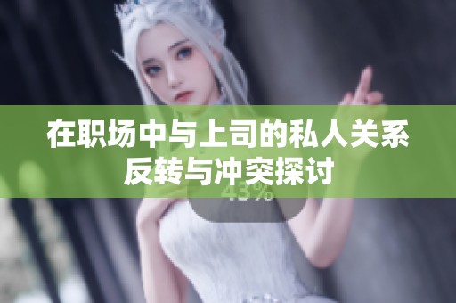 在职场中与上司的私人关系反转与冲突探讨