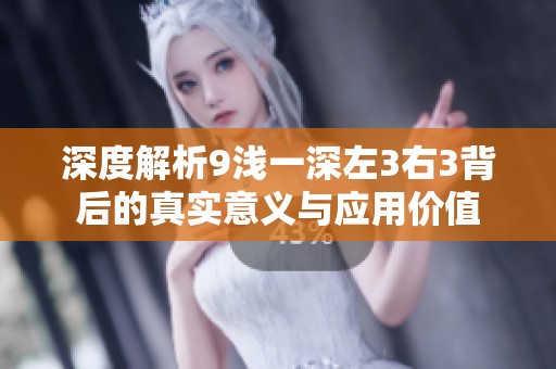 深度解析9浅一深左3右3背后的真实意义与应用价值