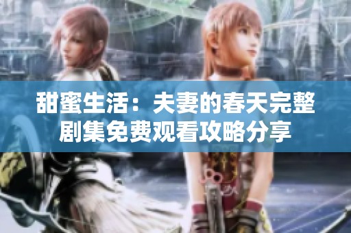 甜蜜生活：夫妻的春天完整剧集免费观看攻略分享