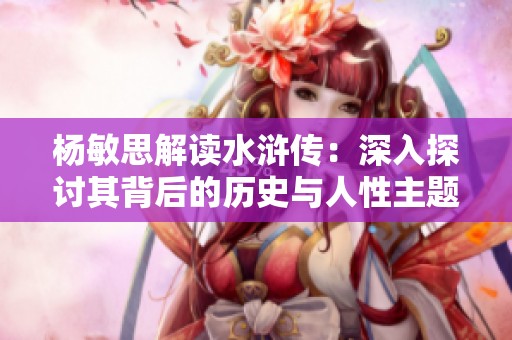 杨敏思解读水浒传：深入探讨其背后的历史与人性主题