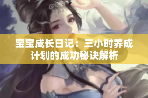 宝宝成长日记：三小时养成计划的成功秘诀解析