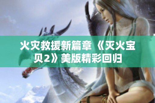 火灾救援新篇章 《灭火宝贝2》美版精彩回归