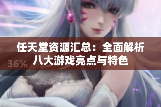 任天堂资源汇总：全面解析八大游戏亮点与特色