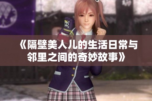 《隔壁美人儿的生活日常与邻里之间的奇妙故事》