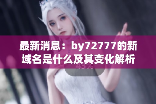 最新消息：by72777的新域名是什么及其变化解析