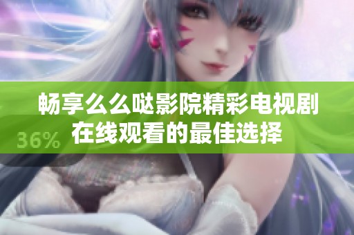畅享么么哒影院精彩电视剧在线观看的最佳选择