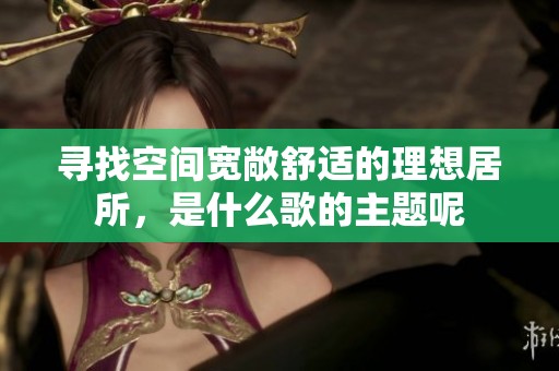 寻找空间宽敞舒适的理想居所，是什么歌的主题呢