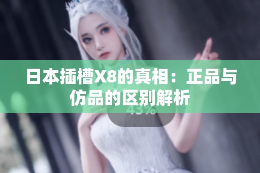 日本插槽X8的真相：正品与仿品的区别解析