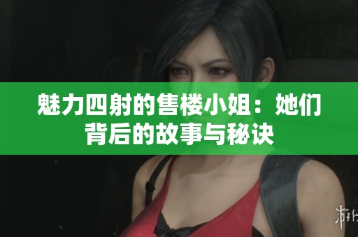 魅力四射的售楼小姐：她们背后的故事与秘诀