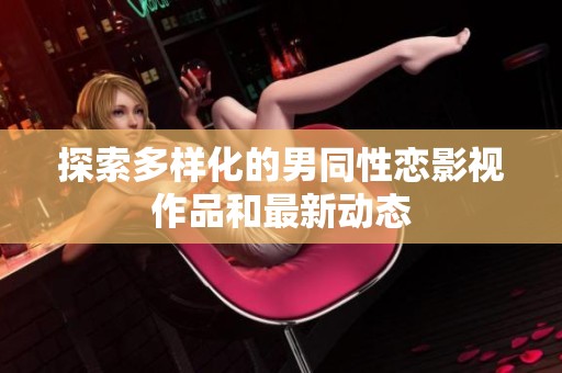 探索多样化的男同性恋影视作品和最新动态
