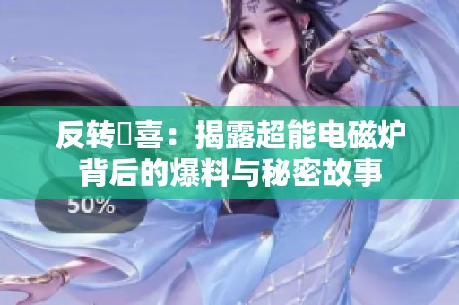 反转驚喜：揭露超能电磁炉背后的爆料与秘密故事