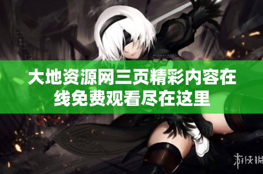 大地资源网三页精彩内容在线免费观看尽在这里