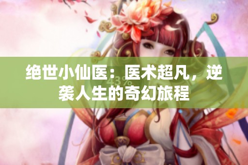 绝世小仙医：医术超凡，逆袭人生的奇幻旅程