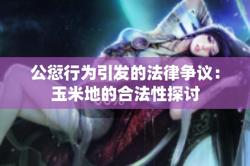 公愆行为引发的法律争议：玉米地的合法性探讨