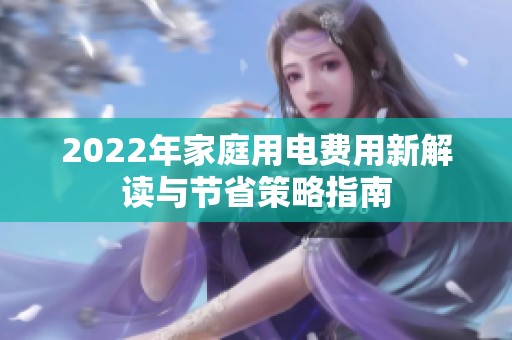 2022年家庭用电费用新解读与节省策略指南