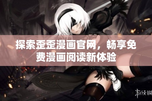 探索歪歪漫画官网，畅享免费漫画阅读新体验