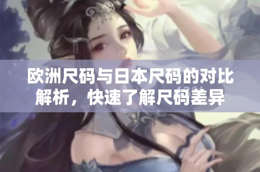 欧洲尺码与日本尺码的对比解析，快速了解尺码差异