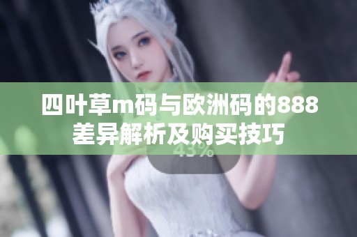 四叶草m码与欧洲码的888差异解析及购买技巧