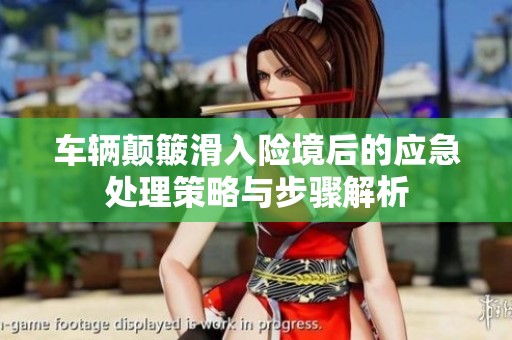 车辆颠簸滑入险境后的应急处理策略与步骤解析