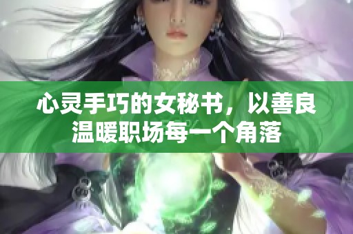 心灵手巧的女秘书，以善良温暖职场每一个角落