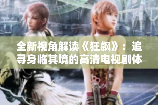 全新视角解读《狂飙》：追寻身临其境的高清电视剧体验