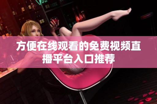 方便在线观看的免费视频直播平台入口推荐