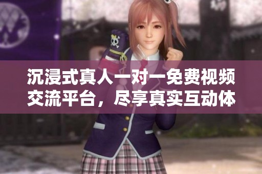 沉浸式真人一对一免费视频交流平台，尽享真实互动体验
